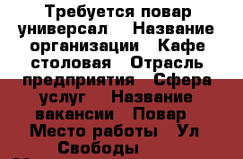 Требуется повар универсал! › Название организации ­ Кафе-столовая › Отрасль предприятия ­ Сфера услуг  › Название вакансии ­ Повар › Место работы ­ Ул. Свободы 139 › Минимальный оклад ­ 10 000 - Челябинская обл. Работа » Вакансии   . Челябинская обл.